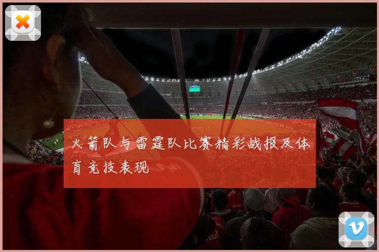 火箭队与雷霆队比赛精彩战报及体育竞技表现