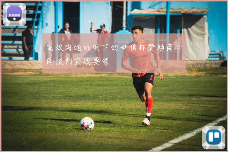 高效沟通机制下的世俱杯赞助商合同谈判实战要领