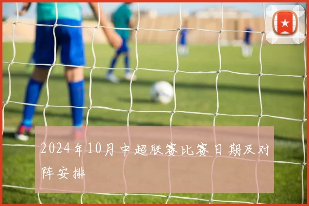 2024年10月中超联赛比赛日期及对阵安排