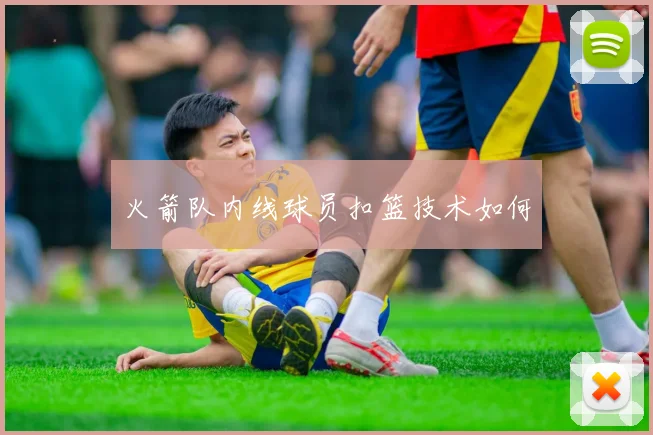 火箭队内线球员扣篮技术如何