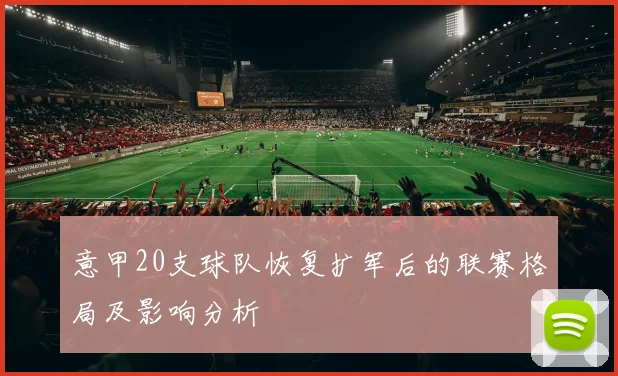 意甲20支球队恢复扩军后的联赛格局及影响分析