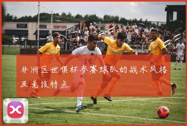 非洲区世俱杯参赛球队的战术风格及竞技特点