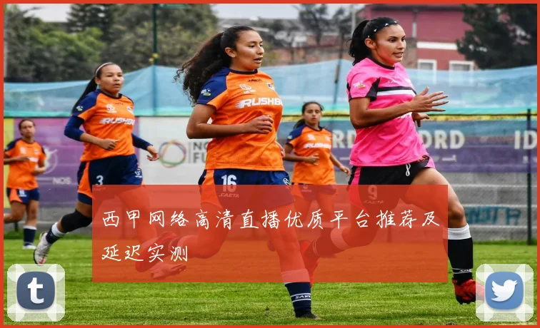 西甲网络高清直播优质平台推荐及延迟实测