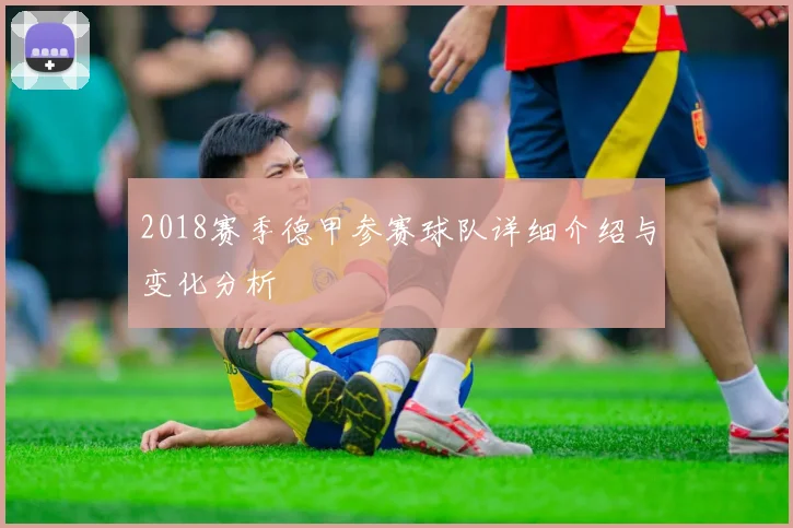 2018赛季德甲参赛球队详细介绍与变化分析