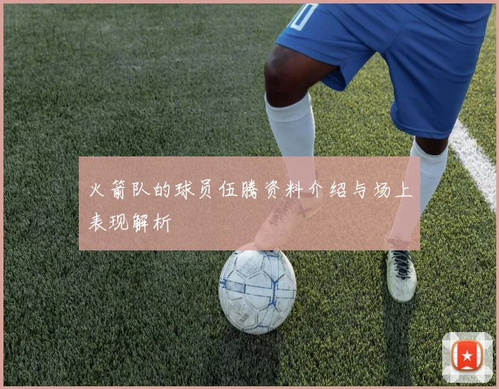 火箭队的球员伍腾资料介绍与场上表现解析